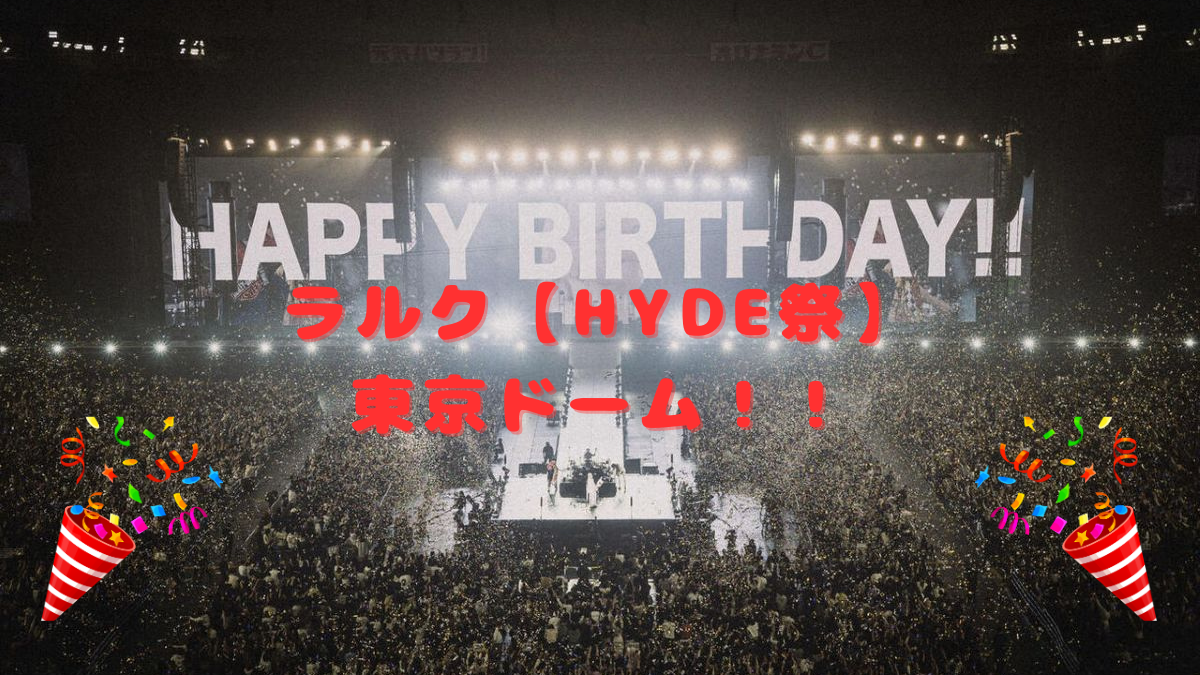 ラルク【HYDE誕生祭】東京ドーム！！クラッカー持参のライブで祝ってきた！(´▽｀)